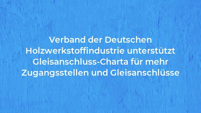Pressemeldung:Verband der Deutschen Holzwerkstoffindustrie unterstützt Gleisanschluss-Charta für mehr Zugangsstellen und Gleisanschlüsse
