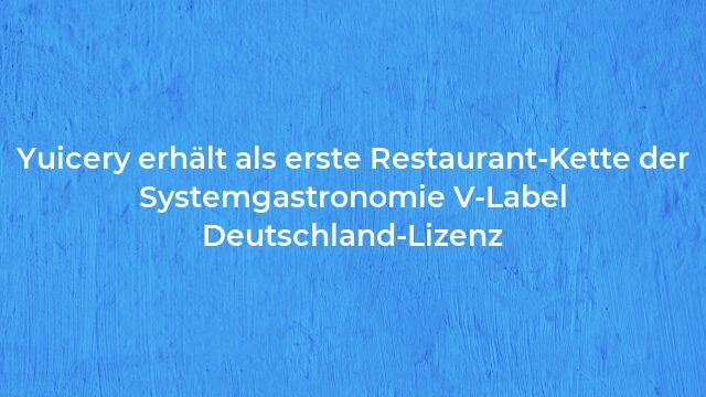 Pressemeldung:Yuicery erhält als erste Restaurant-Kette der Systemgastronomie V-Label Deutschland-Lizenz