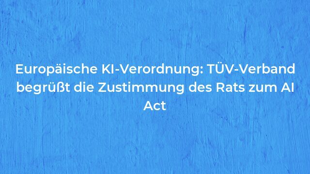 Pressemeldung:Europäische KI-Verordnung: TÜV-Verband begrüßt die Zustimmung des Rats zum AI Act