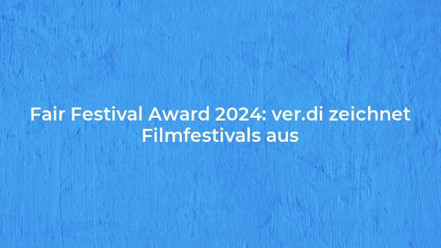 Pressemeldung:Fair Festival Award 2024: ver.di zeichnet Filmfestivals aus