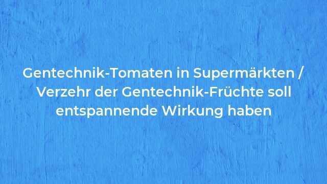 Pressemeldung:Gentechnik-Tomaten in Supermärkten / Verzehr der Gentechnik-Früchte soll entspannende Wirkung haben