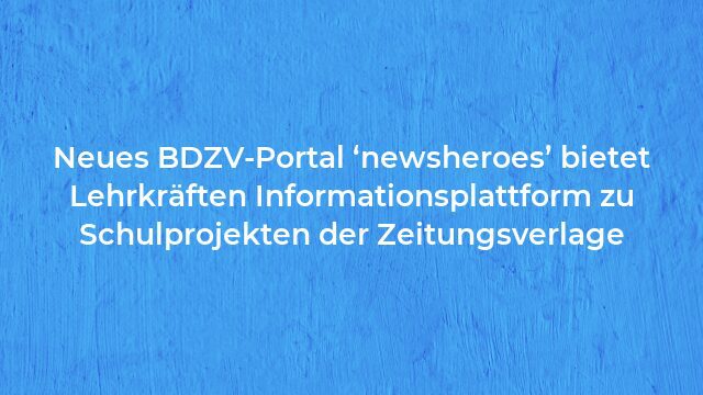 Pressemeldung:Neues BDZV-Portal ‘newsheroes’ bietet Lehrkräften Informationsplattform zu Schulprojekten der Zeitungsverlage
