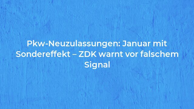 Pressemeldung:Pkw-Neuzulassungen: Januar mit Sondereffekt – ZDK warnt vor falschem Signal