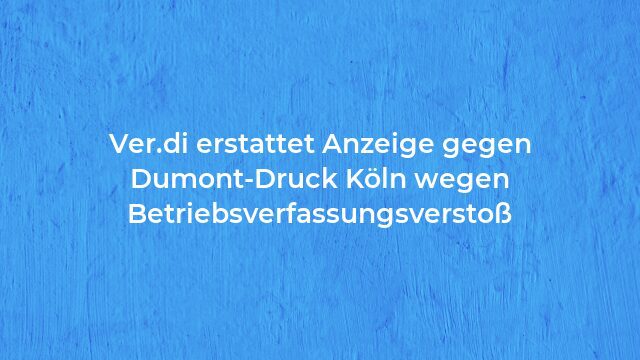 Pressemeldung:Ver.di erstattet Anzeige gegen Dumont-Druck Köln wegen Betriebsverfassungsverstoß